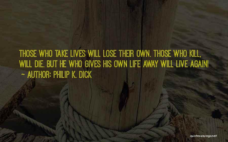 Philip K. Dick Quotes: Those Who Take Lives Will Lose Their Own. Those Who Kill, Will Die. But He Who Gives His Own Life