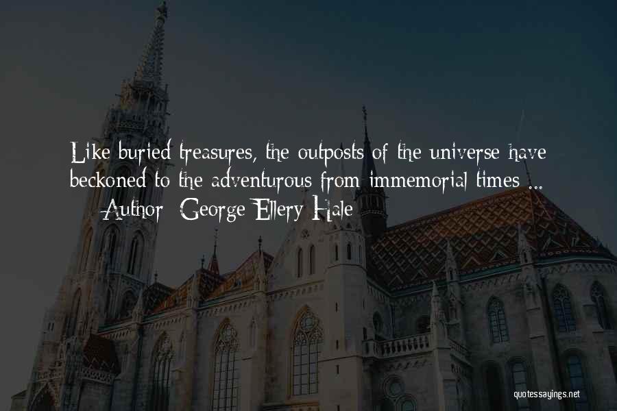 George Ellery Hale Quotes: Like Buried Treasures, The Outposts Of The Universe Have Beckoned To The Adventurous From Immemorial Times ...