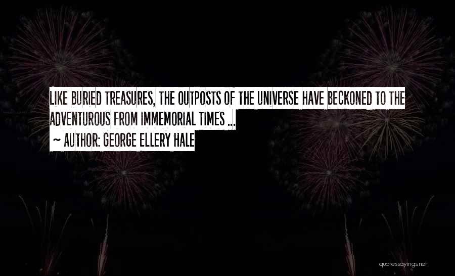 George Ellery Hale Quotes: Like Buried Treasures, The Outposts Of The Universe Have Beckoned To The Adventurous From Immemorial Times ...