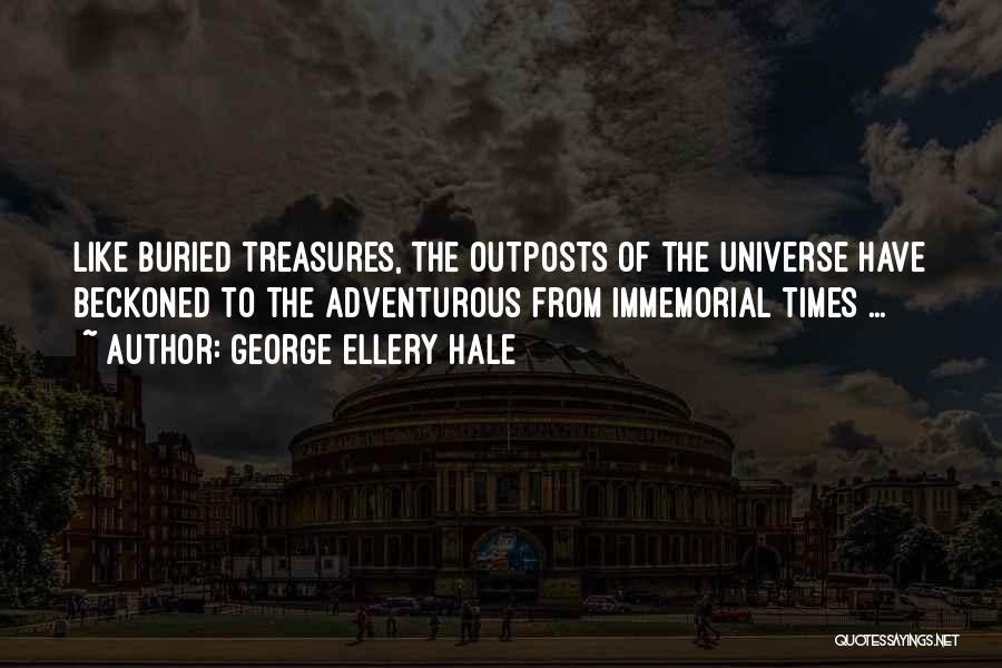 George Ellery Hale Quotes: Like Buried Treasures, The Outposts Of The Universe Have Beckoned To The Adventurous From Immemorial Times ...