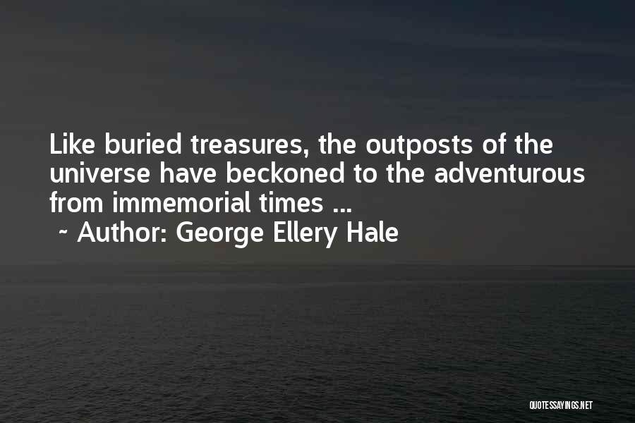 George Ellery Hale Quotes: Like Buried Treasures, The Outposts Of The Universe Have Beckoned To The Adventurous From Immemorial Times ...