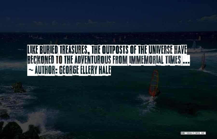 George Ellery Hale Quotes: Like Buried Treasures, The Outposts Of The Universe Have Beckoned To The Adventurous From Immemorial Times ...