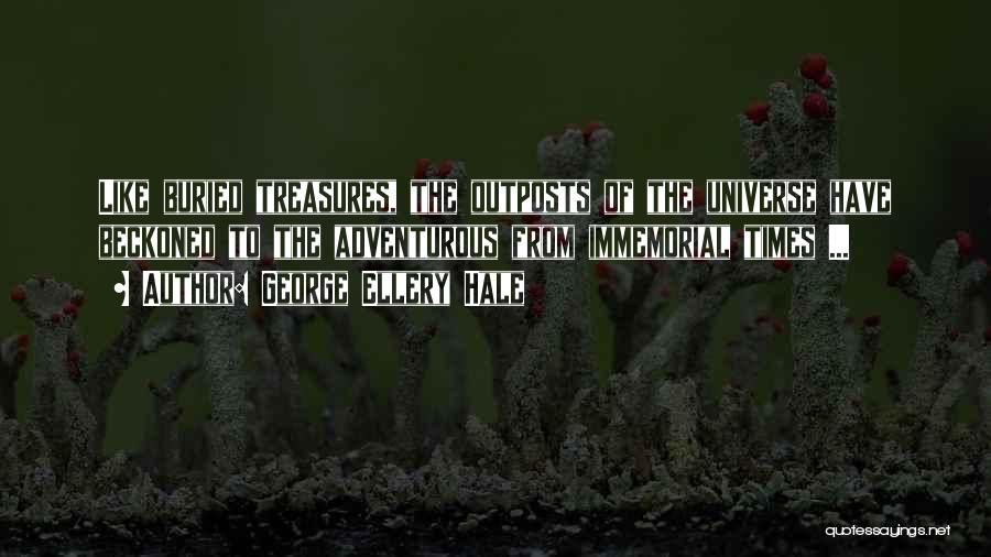 George Ellery Hale Quotes: Like Buried Treasures, The Outposts Of The Universe Have Beckoned To The Adventurous From Immemorial Times ...