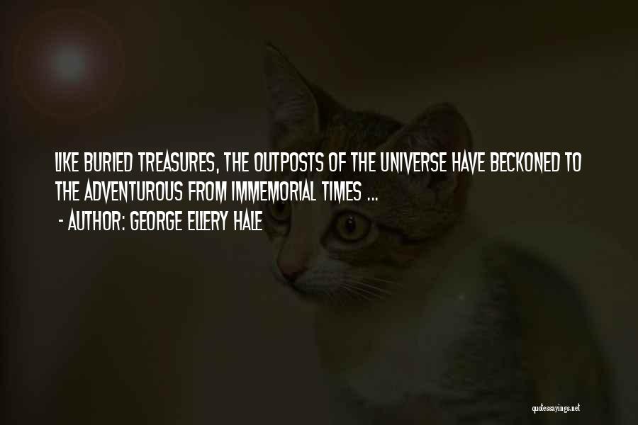 George Ellery Hale Quotes: Like Buried Treasures, The Outposts Of The Universe Have Beckoned To The Adventurous From Immemorial Times ...