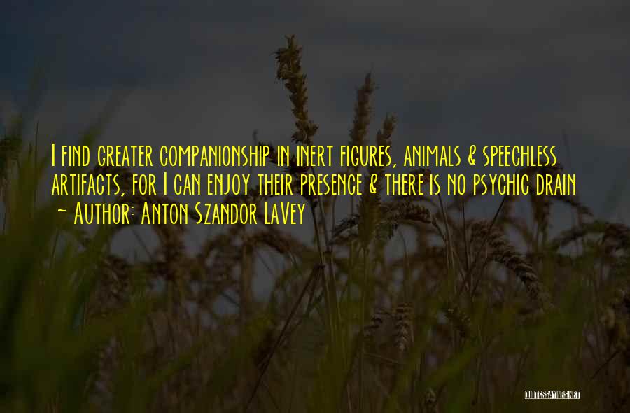 Anton Szandor LaVey Quotes: I Find Greater Companionship In Inert Figures, Animals & Speechless Artifacts, For I Can Enjoy Their Presence & There Is
