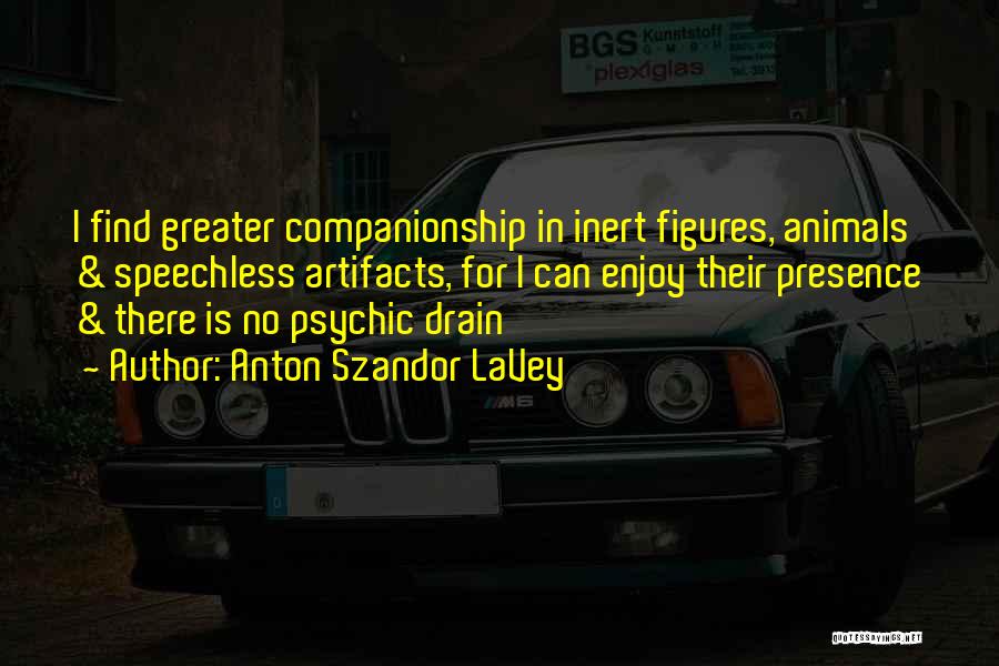 Anton Szandor LaVey Quotes: I Find Greater Companionship In Inert Figures, Animals & Speechless Artifacts, For I Can Enjoy Their Presence & There Is