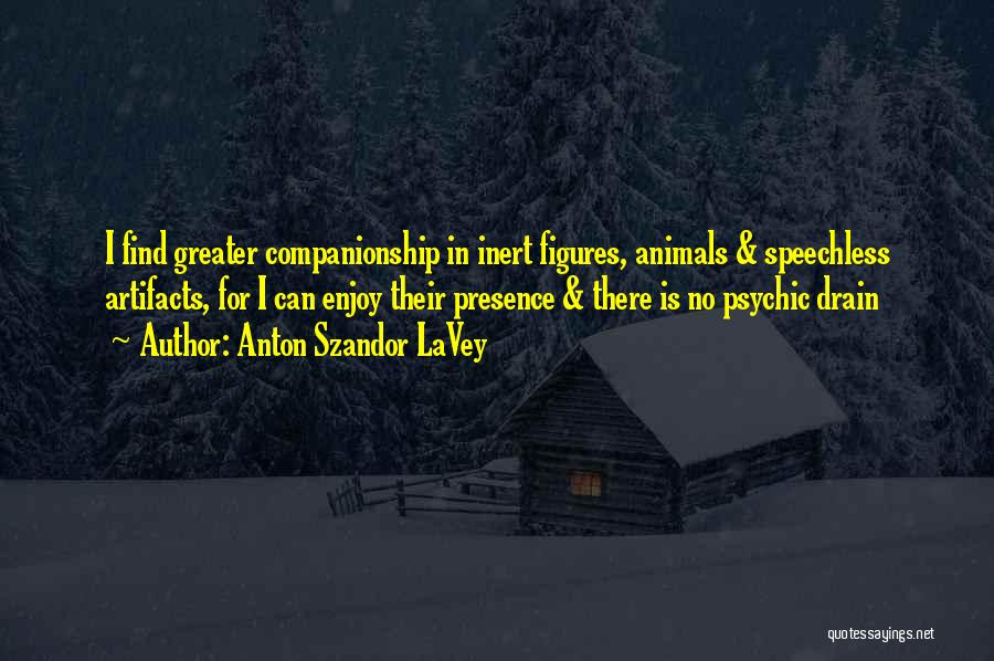 Anton Szandor LaVey Quotes: I Find Greater Companionship In Inert Figures, Animals & Speechless Artifacts, For I Can Enjoy Their Presence & There Is