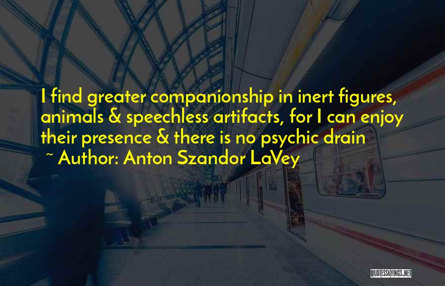 Anton Szandor LaVey Quotes: I Find Greater Companionship In Inert Figures, Animals & Speechless Artifacts, For I Can Enjoy Their Presence & There Is