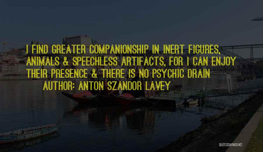 Anton Szandor LaVey Quotes: I Find Greater Companionship In Inert Figures, Animals & Speechless Artifacts, For I Can Enjoy Their Presence & There Is