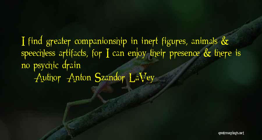 Anton Szandor LaVey Quotes: I Find Greater Companionship In Inert Figures, Animals & Speechless Artifacts, For I Can Enjoy Their Presence & There Is