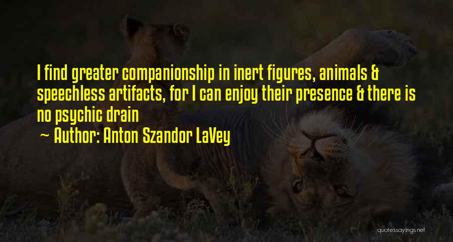 Anton Szandor LaVey Quotes: I Find Greater Companionship In Inert Figures, Animals & Speechless Artifacts, For I Can Enjoy Their Presence & There Is