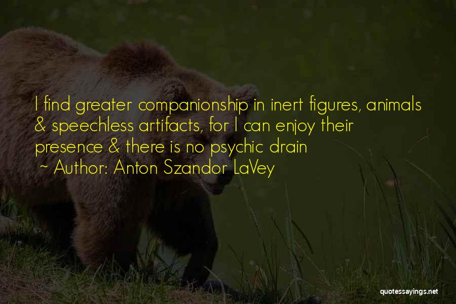 Anton Szandor LaVey Quotes: I Find Greater Companionship In Inert Figures, Animals & Speechless Artifacts, For I Can Enjoy Their Presence & There Is