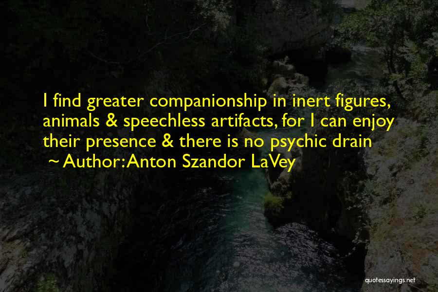 Anton Szandor LaVey Quotes: I Find Greater Companionship In Inert Figures, Animals & Speechless Artifacts, For I Can Enjoy Their Presence & There Is