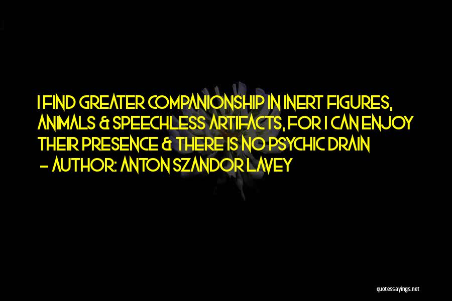 Anton Szandor LaVey Quotes: I Find Greater Companionship In Inert Figures, Animals & Speechless Artifacts, For I Can Enjoy Their Presence & There Is