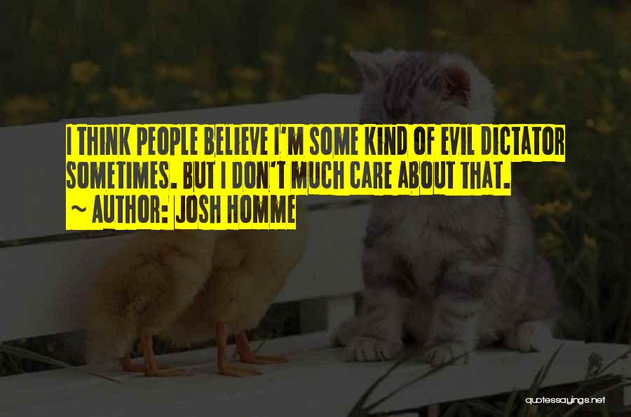 Josh Homme Quotes: I Think People Believe I'm Some Kind Of Evil Dictator Sometimes. But I Don't Much Care About That.