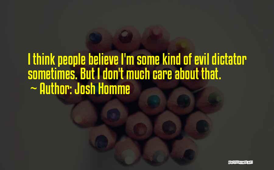 Josh Homme Quotes: I Think People Believe I'm Some Kind Of Evil Dictator Sometimes. But I Don't Much Care About That.