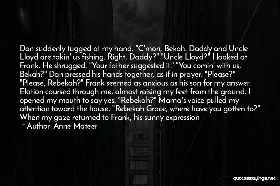 Anne Mateer Quotes: Dan Suddenly Tugged At My Hand. C'mon, Bekah. Daddy And Uncle Lloyd Are Takin' Us Fishing. Right, Daddy? Uncle Lloyd?