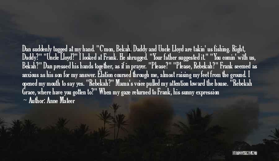 Anne Mateer Quotes: Dan Suddenly Tugged At My Hand. C'mon, Bekah. Daddy And Uncle Lloyd Are Takin' Us Fishing. Right, Daddy? Uncle Lloyd?