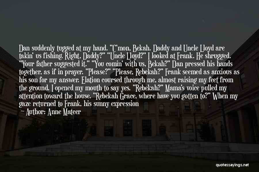 Anne Mateer Quotes: Dan Suddenly Tugged At My Hand. C'mon, Bekah. Daddy And Uncle Lloyd Are Takin' Us Fishing. Right, Daddy? Uncle Lloyd?