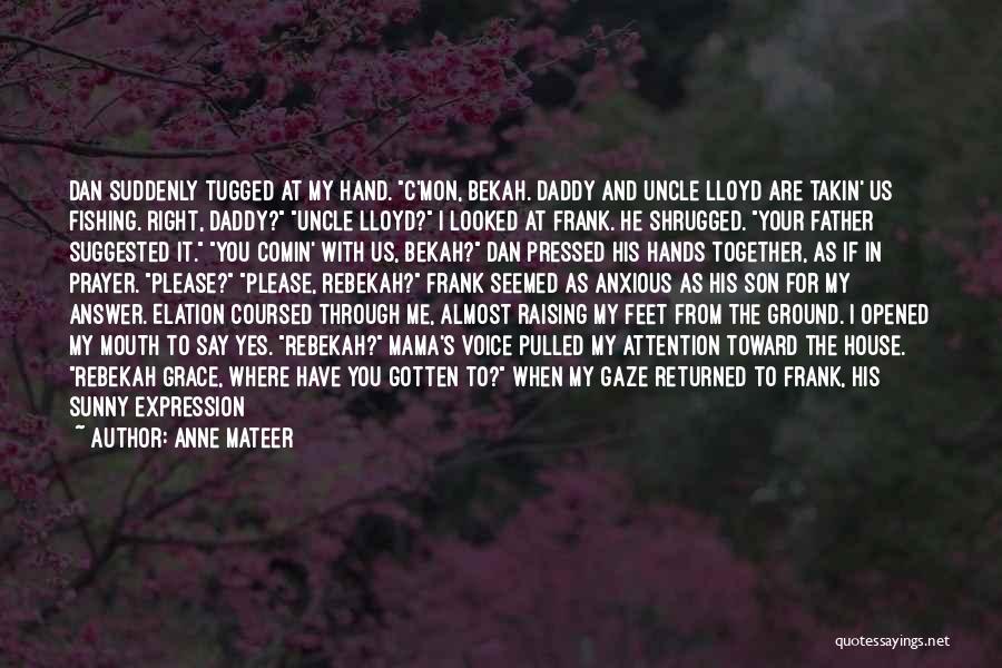 Anne Mateer Quotes: Dan Suddenly Tugged At My Hand. C'mon, Bekah. Daddy And Uncle Lloyd Are Takin' Us Fishing. Right, Daddy? Uncle Lloyd?