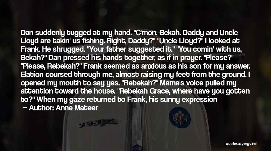 Anne Mateer Quotes: Dan Suddenly Tugged At My Hand. C'mon, Bekah. Daddy And Uncle Lloyd Are Takin' Us Fishing. Right, Daddy? Uncle Lloyd?