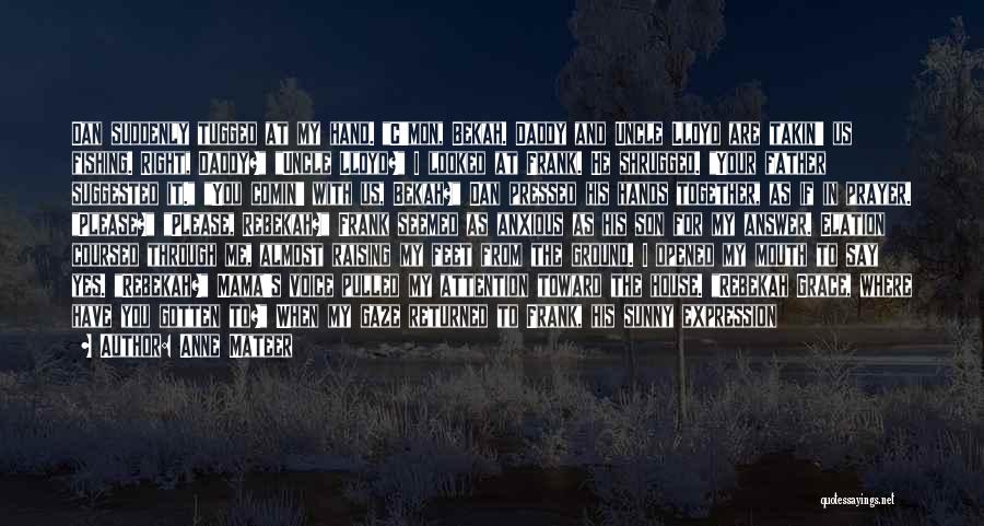 Anne Mateer Quotes: Dan Suddenly Tugged At My Hand. C'mon, Bekah. Daddy And Uncle Lloyd Are Takin' Us Fishing. Right, Daddy? Uncle Lloyd?