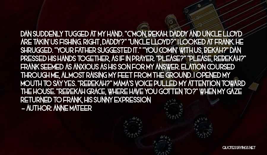 Anne Mateer Quotes: Dan Suddenly Tugged At My Hand. C'mon, Bekah. Daddy And Uncle Lloyd Are Takin' Us Fishing. Right, Daddy? Uncle Lloyd?