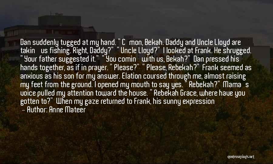 Anne Mateer Quotes: Dan Suddenly Tugged At My Hand. C'mon, Bekah. Daddy And Uncle Lloyd Are Takin' Us Fishing. Right, Daddy? Uncle Lloyd?