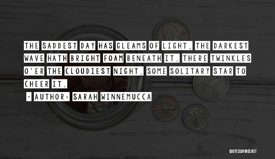 Sarah Winnemucca Quotes: The Saddest Day Has Gleams Of Light, The Darkest Wave Hath Bright Foam Beneath It. There Twinkles O'er The Cloudiest