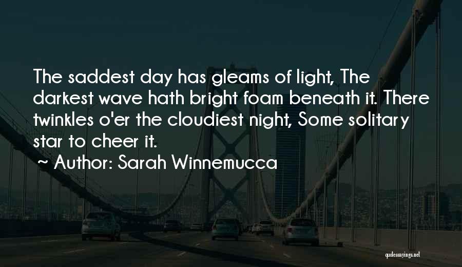 Sarah Winnemucca Quotes: The Saddest Day Has Gleams Of Light, The Darkest Wave Hath Bright Foam Beneath It. There Twinkles O'er The Cloudiest