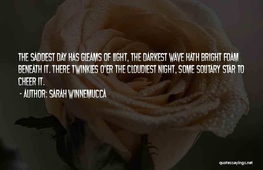 Sarah Winnemucca Quotes: The Saddest Day Has Gleams Of Light, The Darkest Wave Hath Bright Foam Beneath It. There Twinkles O'er The Cloudiest