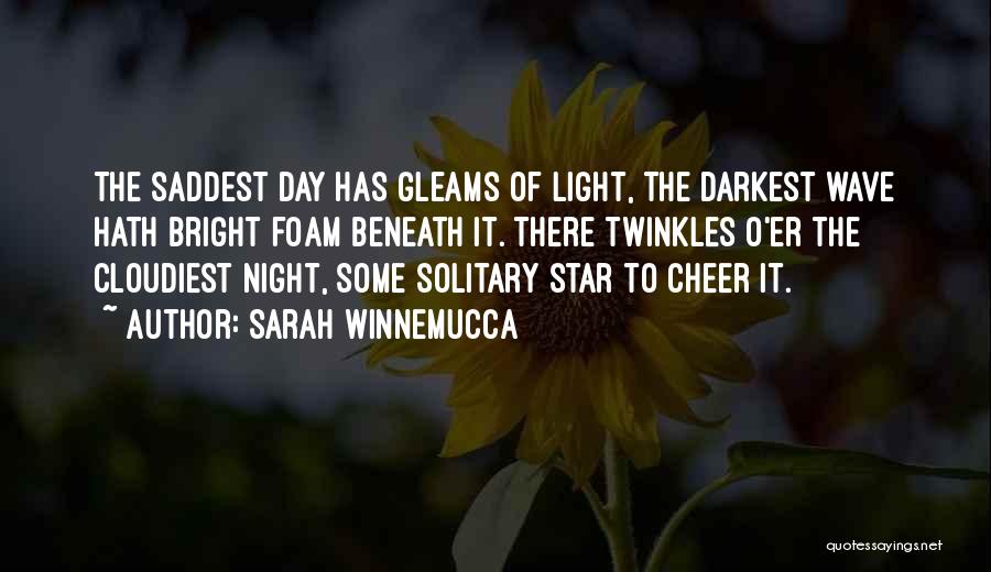 Sarah Winnemucca Quotes: The Saddest Day Has Gleams Of Light, The Darkest Wave Hath Bright Foam Beneath It. There Twinkles O'er The Cloudiest