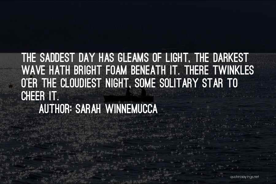 Sarah Winnemucca Quotes: The Saddest Day Has Gleams Of Light, The Darkest Wave Hath Bright Foam Beneath It. There Twinkles O'er The Cloudiest