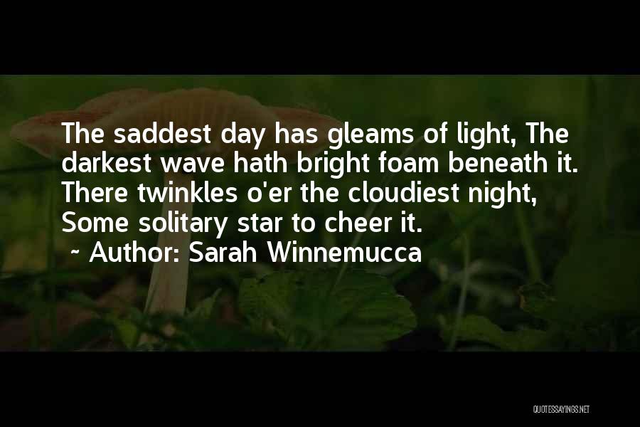 Sarah Winnemucca Quotes: The Saddest Day Has Gleams Of Light, The Darkest Wave Hath Bright Foam Beneath It. There Twinkles O'er The Cloudiest