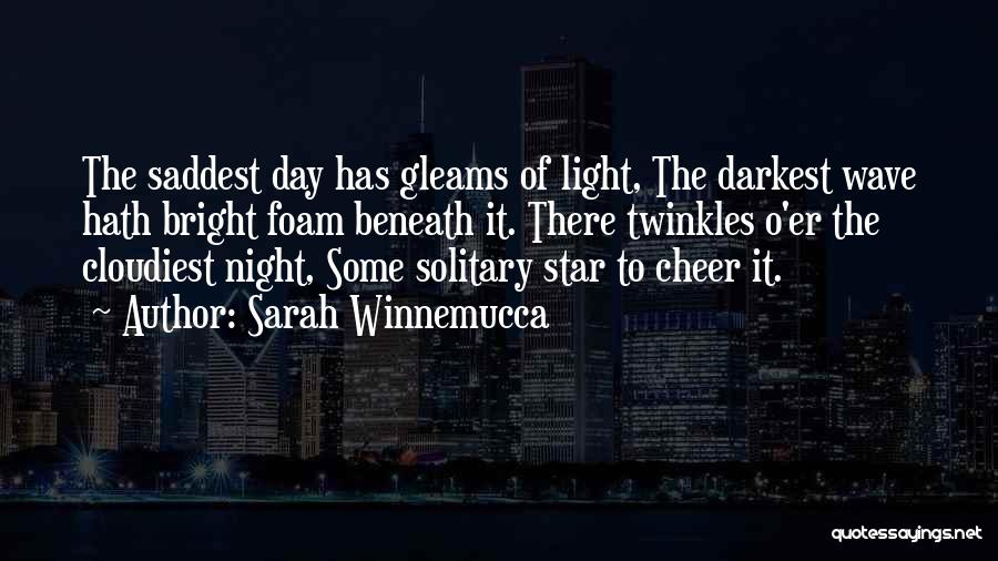 Sarah Winnemucca Quotes: The Saddest Day Has Gleams Of Light, The Darkest Wave Hath Bright Foam Beneath It. There Twinkles O'er The Cloudiest