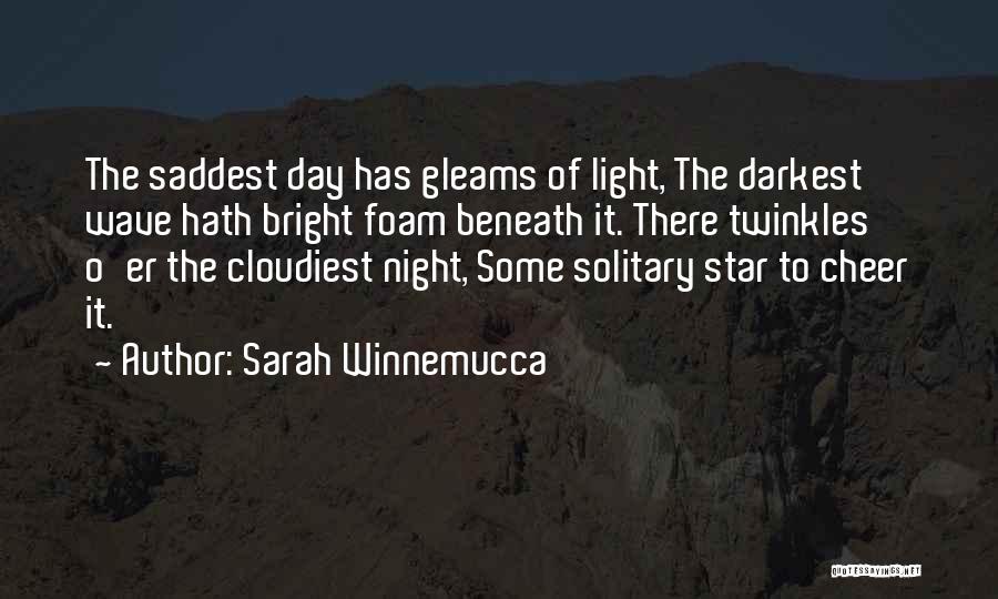 Sarah Winnemucca Quotes: The Saddest Day Has Gleams Of Light, The Darkest Wave Hath Bright Foam Beneath It. There Twinkles O'er The Cloudiest