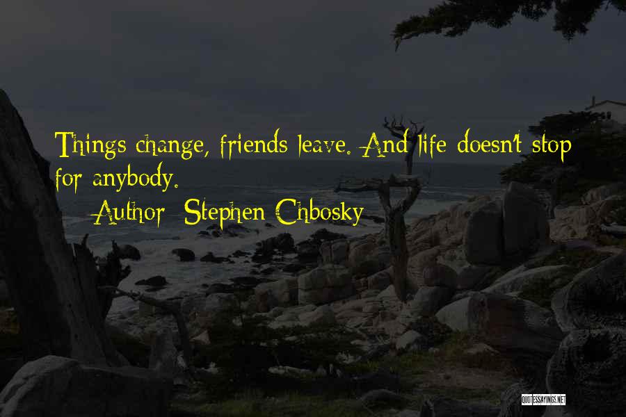 Stephen Chbosky Quotes: Things Change, Friends Leave. And Life Doesn't Stop For Anybody.