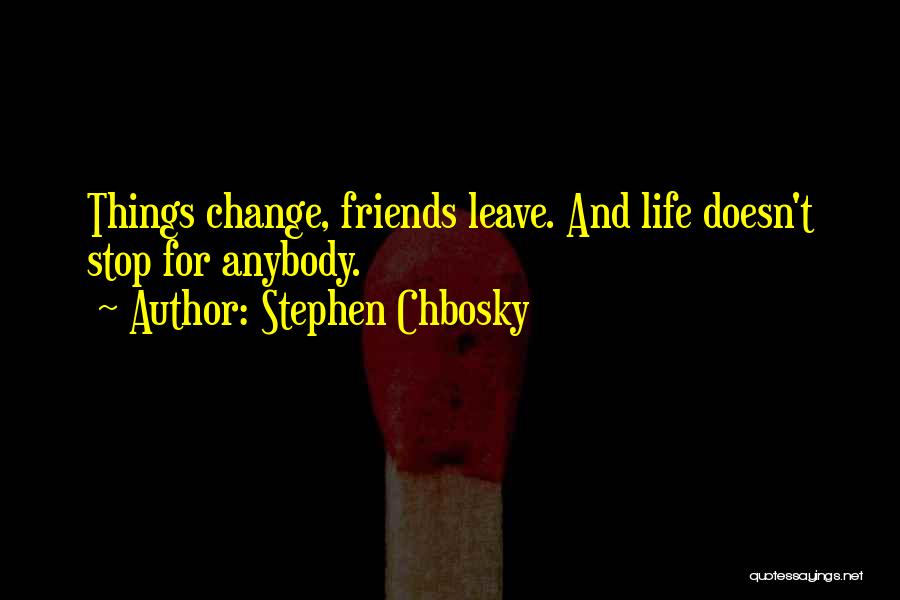 Stephen Chbosky Quotes: Things Change, Friends Leave. And Life Doesn't Stop For Anybody.