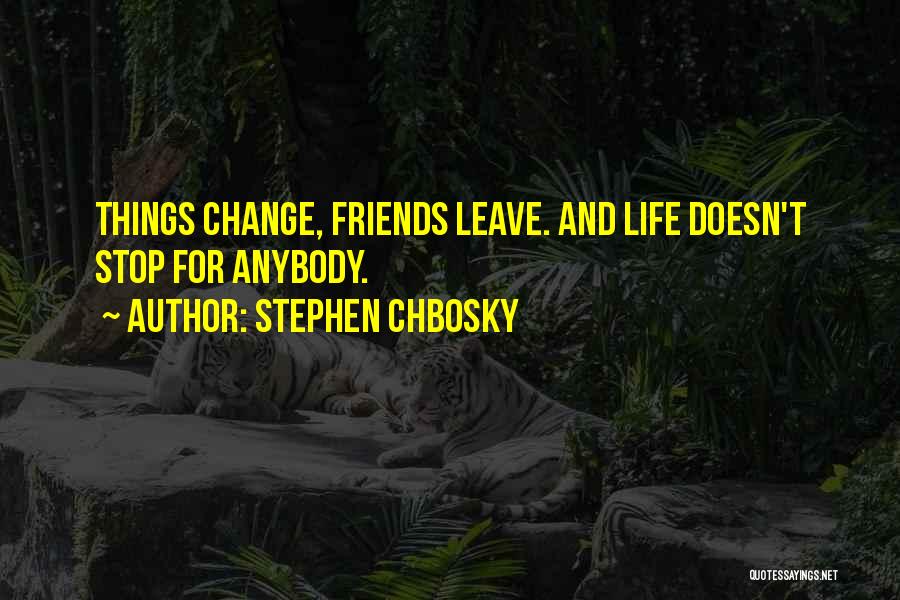 Stephen Chbosky Quotes: Things Change, Friends Leave. And Life Doesn't Stop For Anybody.