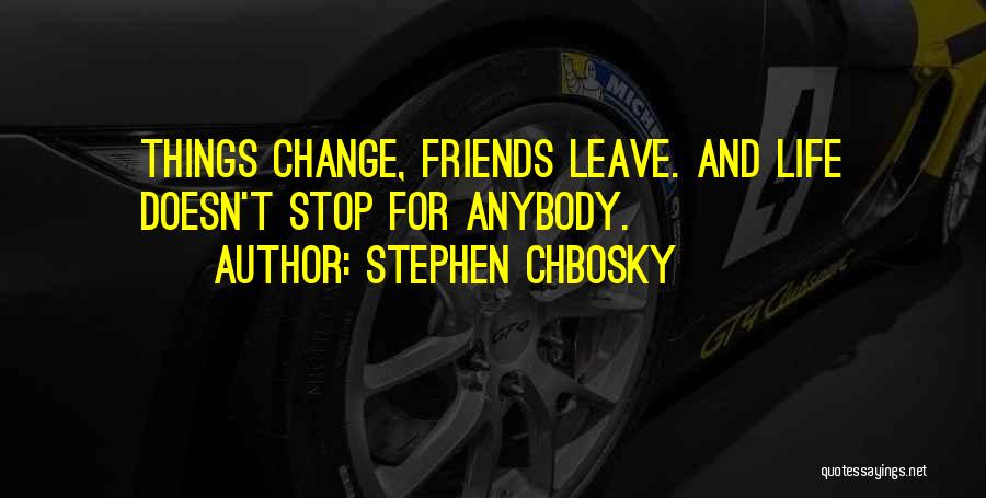Stephen Chbosky Quotes: Things Change, Friends Leave. And Life Doesn't Stop For Anybody.