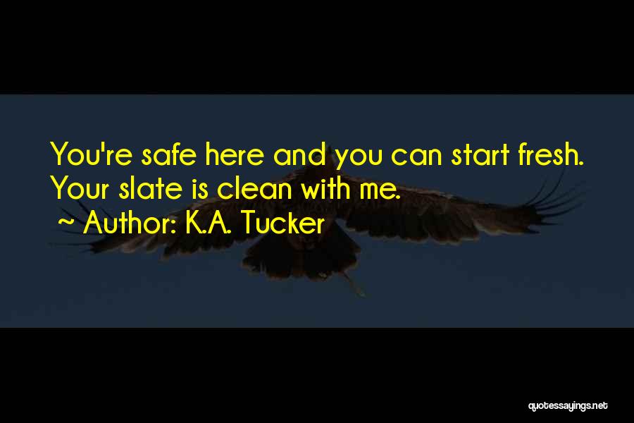 K.A. Tucker Quotes: You're Safe Here And You Can Start Fresh. Your Slate Is Clean With Me.