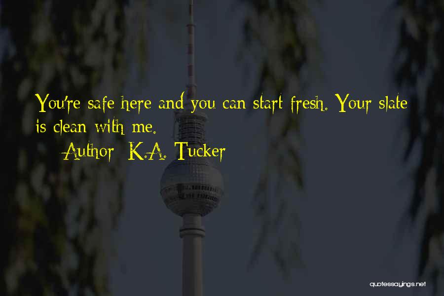 K.A. Tucker Quotes: You're Safe Here And You Can Start Fresh. Your Slate Is Clean With Me.