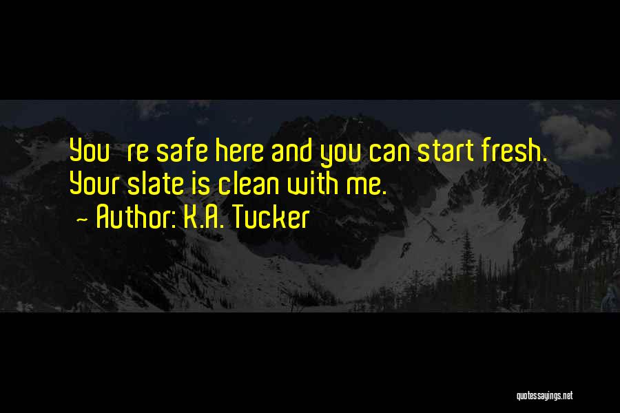 K.A. Tucker Quotes: You're Safe Here And You Can Start Fresh. Your Slate Is Clean With Me.