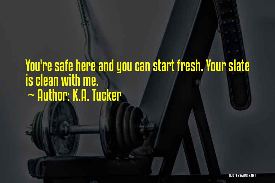 K.A. Tucker Quotes: You're Safe Here And You Can Start Fresh. Your Slate Is Clean With Me.