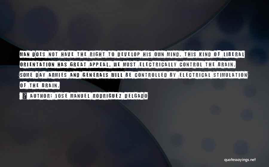 Jose Manuel Rodriguez Delgado Quotes: Man Does Not Have The Right To Develop His Own Mind. This Kind Of Liberal Orientation Has Great Appeal. We