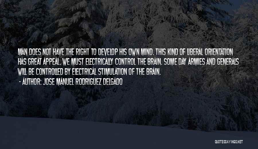 Jose Manuel Rodriguez Delgado Quotes: Man Does Not Have The Right To Develop His Own Mind. This Kind Of Liberal Orientation Has Great Appeal. We