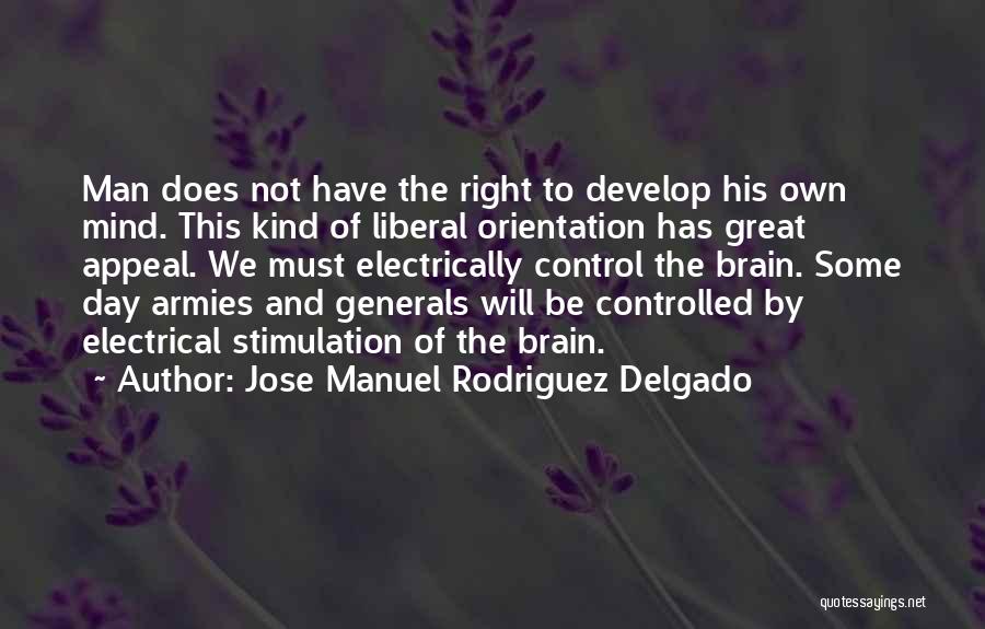 Jose Manuel Rodriguez Delgado Quotes: Man Does Not Have The Right To Develop His Own Mind. This Kind Of Liberal Orientation Has Great Appeal. We