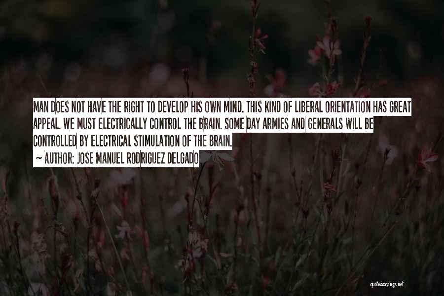 Jose Manuel Rodriguez Delgado Quotes: Man Does Not Have The Right To Develop His Own Mind. This Kind Of Liberal Orientation Has Great Appeal. We