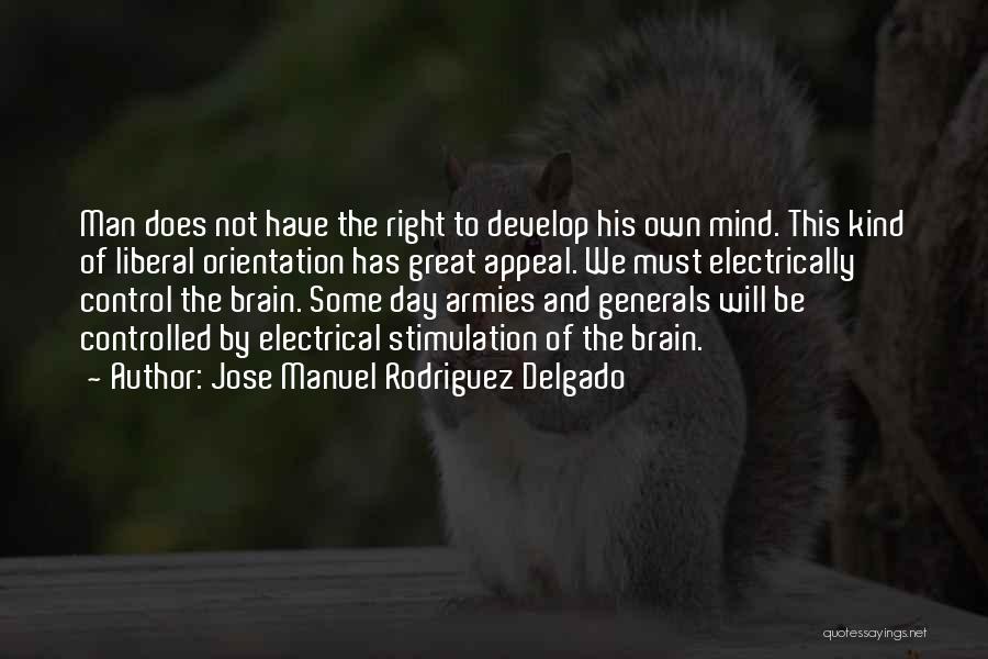 Jose Manuel Rodriguez Delgado Quotes: Man Does Not Have The Right To Develop His Own Mind. This Kind Of Liberal Orientation Has Great Appeal. We