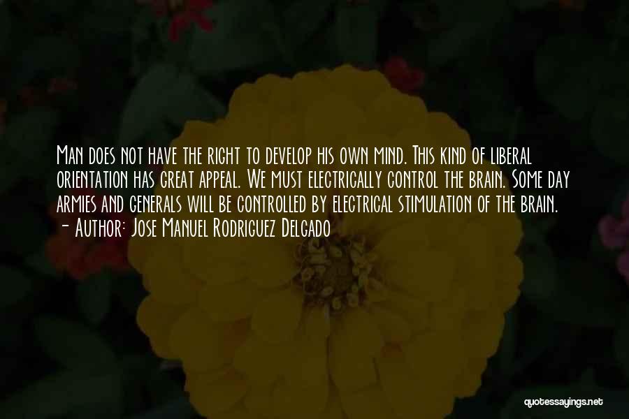 Jose Manuel Rodriguez Delgado Quotes: Man Does Not Have The Right To Develop His Own Mind. This Kind Of Liberal Orientation Has Great Appeal. We